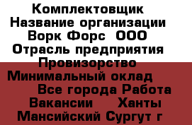 Комплектовщик › Название организации ­ Ворк Форс, ООО › Отрасль предприятия ­ Провизорство › Минимальный оклад ­ 35 000 - Все города Работа » Вакансии   . Ханты-Мансийский,Сургут г.